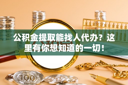 乌丘公积金提取能找人代办？这里有你想知道的一切！