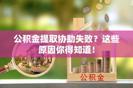 乌丘公积金提取协助失败？这些原因你得知道！