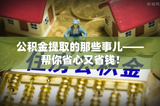 乌丘公积金提取的那些事儿——帮你省心又省钱！