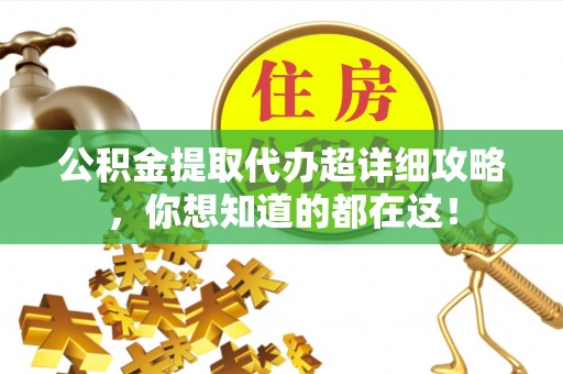 乌丘公积金提取代办超详细攻略，你想知道的都在这！
