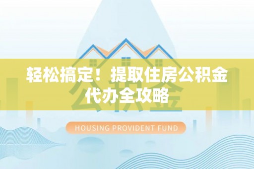乌丘轻松搞定！提取住房公积金代办全攻略