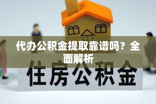 乌丘代办公积金提取靠谱吗？全面解析