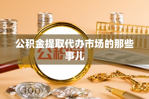 乌丘公积金提取代办市场的那些事儿
