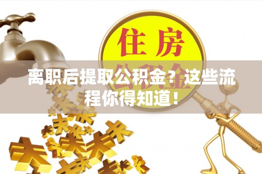 乌丘离职后提取公积金？这些流程你得知道！
