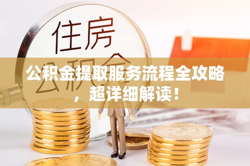 乌丘公积金提取服务流程全攻略，超详细解读！