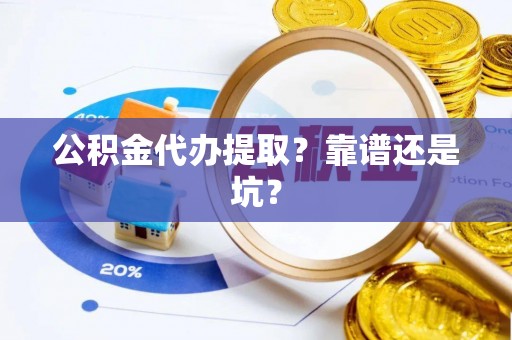 乌丘公积金代办提取？靠谱还是坑？