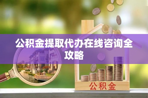 乌丘公积金提取代办在线咨询全攻略