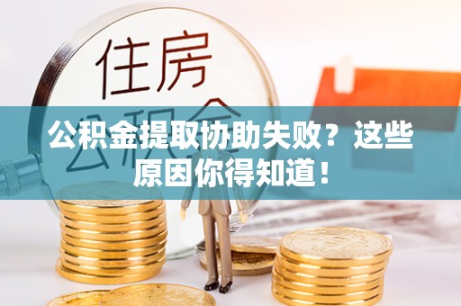 乌丘公积金提取协助失败？这些原因你得知道！