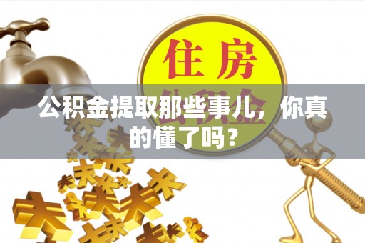乌丘公积金提取那些事儿，你真的懂了吗？