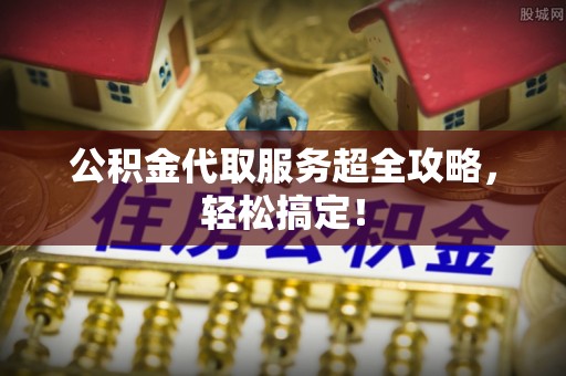 乌丘公积金代取服务超全攻略，轻松搞定！