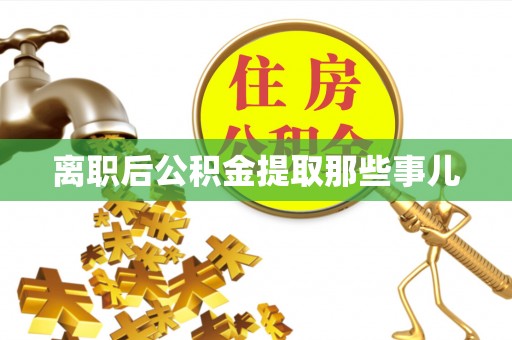 乌丘离职后公积金提取那些事儿