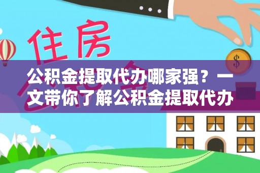 乌丘公积金提取代办哪家强？一文带你了解公积金提取代办机构排名及相关知识