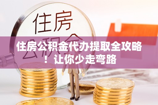 乌丘住房公积金代办提取全攻略！让你少走弯路