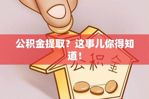 乌丘公积金提取？这事儿你得知道！