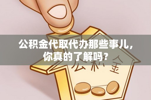 乌丘公积金代取代办那些事儿，你真的了解吗？