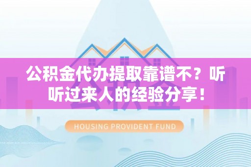 乌丘公积金代办提取靠谱不？听听过来人的经验分享！