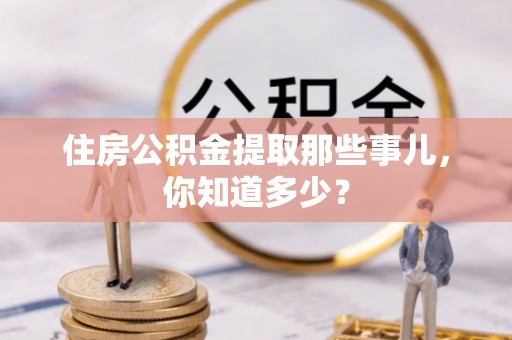 乌丘住房公积金提取那些事儿，你知道多少？