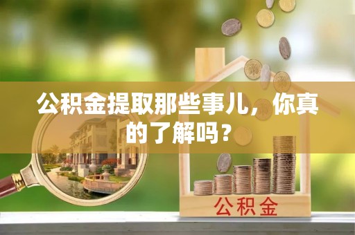 乌丘公积金提取那些事儿，你真的了解吗？