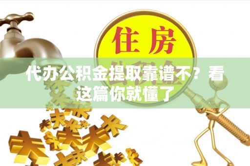 乌丘代办公积金提取靠谱不？看这篇你就懂了
