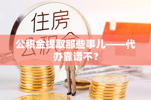 乌丘公积金提取那些事儿——代办靠谱不？