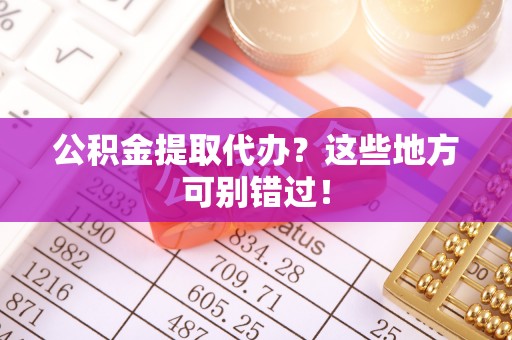 乌丘公积金提取代办？这些地方可别错过！