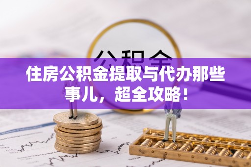 乌丘住房公积金提取与代办那些事儿，超全攻略！