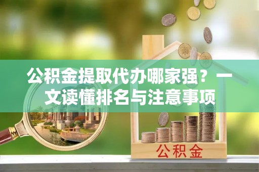 乌丘公积金提取代办哪家强？一文读懂排名与注意事项