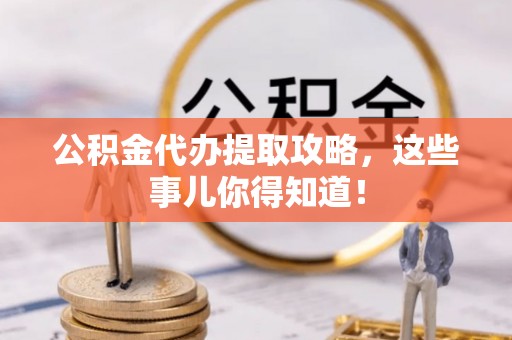 乌丘公积金代办提取攻略，这些事儿你得知道！