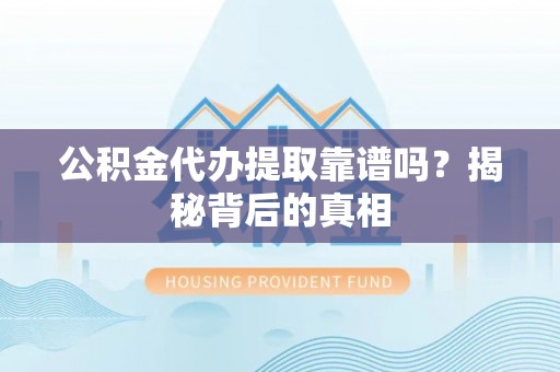 乌丘公积金代办提取靠谱吗？揭秘背后的真相