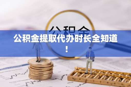 乌丘公积金提取代办时长全知道！