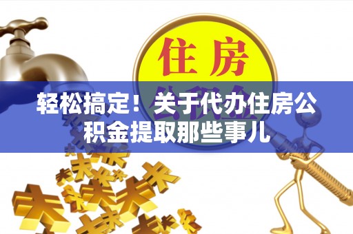 乌丘轻松搞定！关于代办住房公积金提取那些事儿