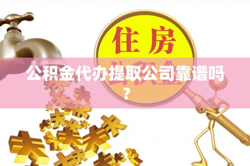 乌丘公积金代办提取公司靠谱吗？