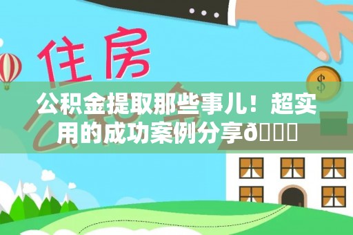 乌丘公积金提取那些事儿！超实用的成功案例分享😎