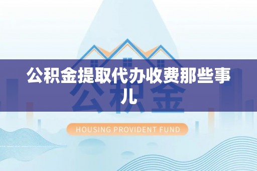 乌丘公积金提取代办收费那些事儿