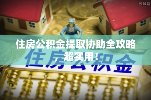 乌丘住房公积金提取协助全攻略，超实用！