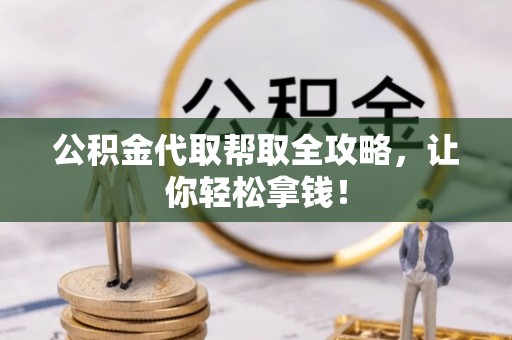 乌丘公积金代取帮取全攻略，让你轻松拿钱！