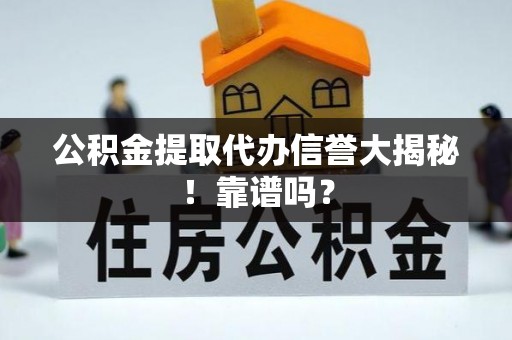 乌丘公积金提取代办信誉大揭秘！靠谱吗？