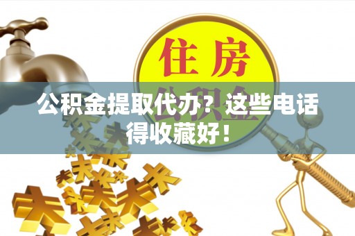 乌丘公积金提取代办？这些电话得收藏好！