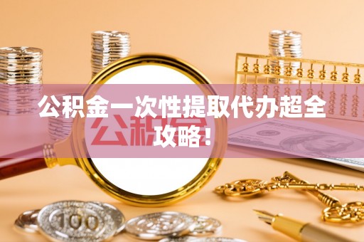 乌丘公积金一次性提取代办超全攻略！