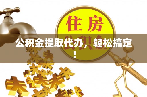 乌丘公积金提取代办，轻松搞定！