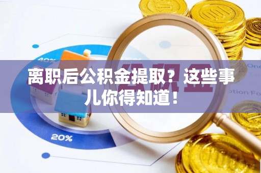 乌丘离职后公积金提取？这些事儿你得知道！