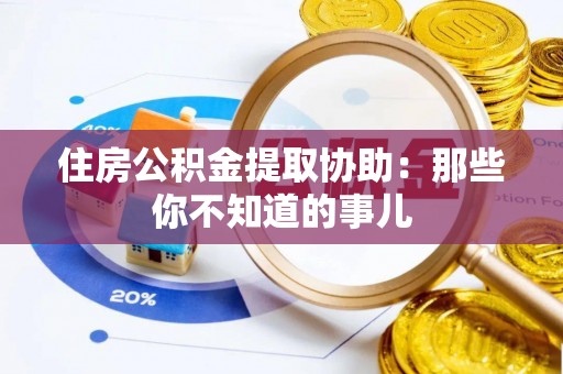 乌丘住房公积金提取协助：那些你不知道的事儿