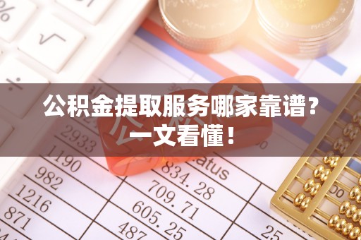 乌丘公积金提取服务哪家靠谱？一文看懂！