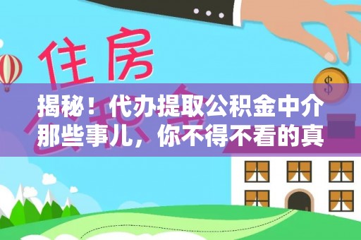 乌丘揭秘！代办提取公积金中介那些事儿，你不得不看的真相