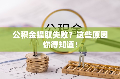 乌丘公积金提取失败？这些原因你得知道！
