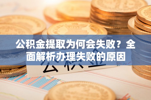 乌丘公积金提取为何会失败？全面解析办理失败的原因