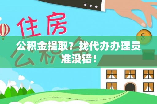 乌丘公积金提取？找代办办理员准没错！