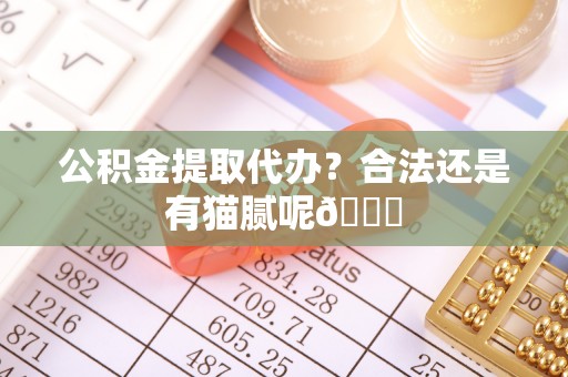 乌丘公积金提取代办？合法还是有猫腻呢😏