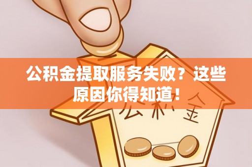 乌丘公积金提取服务失败？这些原因你得知道！