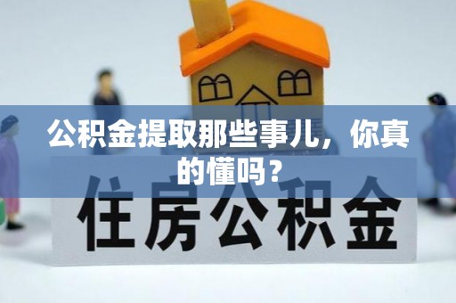 乌丘公积金提取那些事儿，你真的懂吗？
